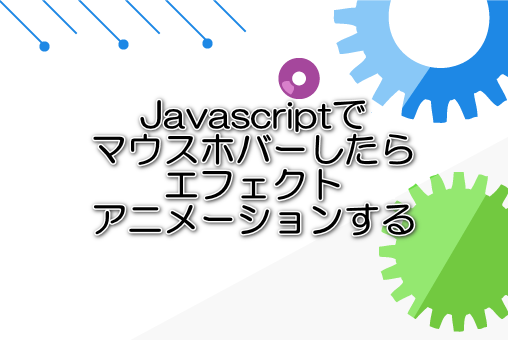 Javascriptでマウスホバーしたらエフェクトアニメーションする