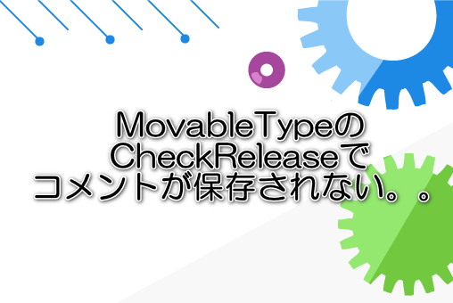 MovableTypeのCheckReleaseでコメントが保存されない。。